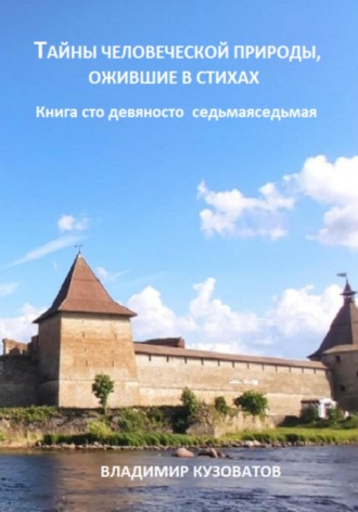 Тайны человеческой природы, ожившие в стихах. Книга сто девяносто седьмая Владимир Кузоватов, Тайны человеческой природы, ожившие в стихах. Книга сто девяносто седьмая