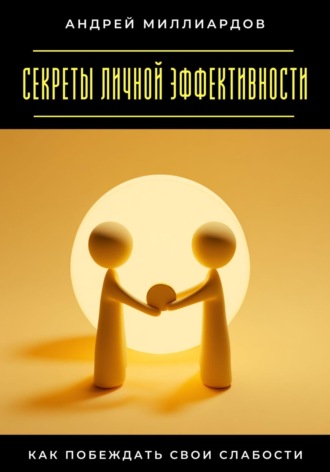 Секреты личной эффективности. Как побеждать свои слабости Андрей Миллиардов, Секреты личной эффективности. Как побеждать свои слабости