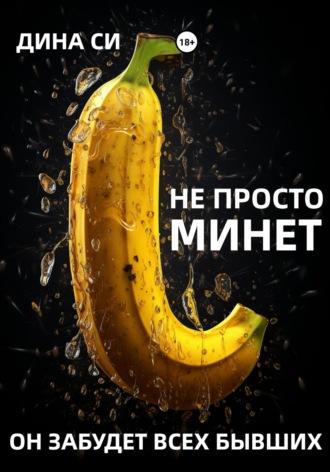 Не просто минет! Он забудет всех бывших Дина Си, Не просто минет! Он забудет всех бывших