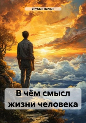 В чём смысл жизни человека Виталий Пилкин, В чём смысл жизни человека