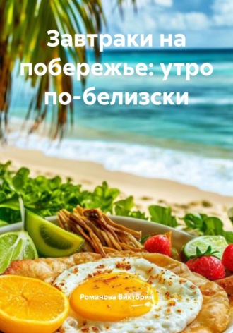 Завтраки на побережье: утро по-белизски Романова Виктория, Завтраки на побережье: утро по-белизски