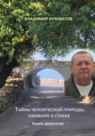 Тайны человеческой природы, ожившие в стихах. Книга двухсотая Владимир Кузоватов, Тайны человеческой природы, ожившие в стихах. Книга двухсотая