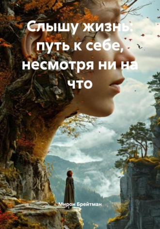 Слышу жизнь: путь к себе, несмотря ни на что Мирон Брейтман, Слышу жизнь: путь к себе, несмотря ни на что