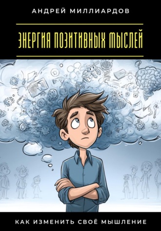 Энергия позитивных мыслей. Как изменить своё мышление Андрей Миллиардов, Энергия позитивных мыслей. Как изменить своё мышление