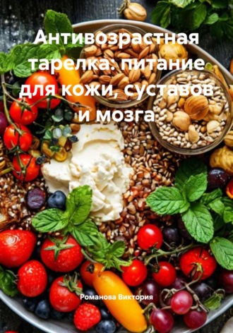 Антивозрастная тарелка: питание для кожи, суставов и мозга Романова Виктория, Антивозрастная тарелка: питание для кожи, суставов и мозга