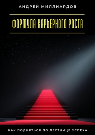 Формула карьерного роста. Как подняться по лестнице успеха Андрей Миллиардов, Формула карьерного роста. Как подняться по лестнице успеха