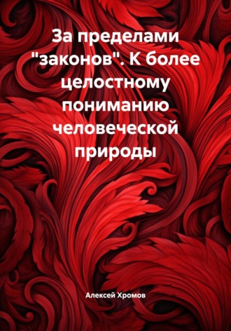За пределами «законов». К более целостному пониманию человеческой природы Алексей Хромов, За пределами «законов». К более целостному пониманию человеческой природы