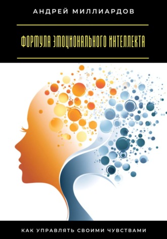 Формула эмоционального интеллекта. Как управлять своими чувствами Андрей Миллиардов, Формула эмоционального интеллекта. Как управлять своими чувствами