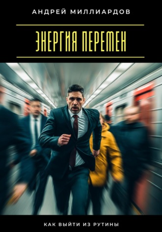 Энергия перемен. Как выйти из рутины Андрей Миллиардов, Энергия перемен. Как выйти из рутины