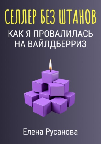 Селлер без штанов. Как я провалилась на Вайлдберриз Елена Русанова, Селлер без штанов. Как я провалилась на Вайлдберриз