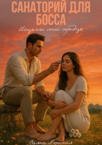 Санаторий для босса. Исцели моё сердце Саяна Горская, Санаторий для босса. Исцели моё сердце