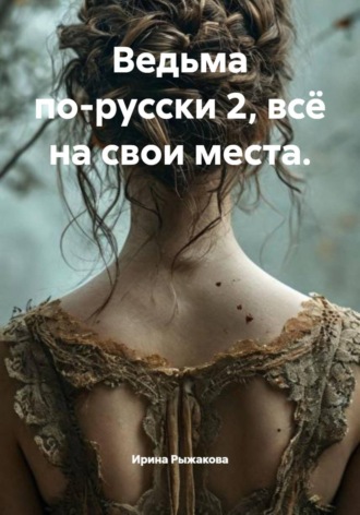 Ведьма по-русски 2, всё на свои места. Ирина Сурдина, Ведьма по-русски 2, всё на свои места.