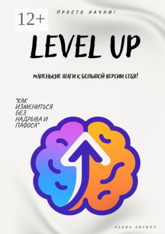 Level Up. Маленькие шаги к большой версии себя Кирилл Левин, Level Up. Маленькие шаги к большой версии себя