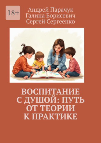 Воспитание с душой: путь от теории к практике Сергей Сергеенко, Андрей Парачук, Воспитание с душой: путь от теории к практике