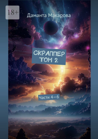 Скраппер. Том 2. Части 4—6 Даманта Макарова, Скраппер. Том 2. Части 4—6