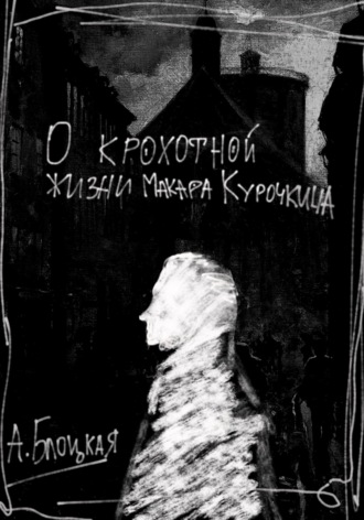 О крохотной жизни Макара Курочкина Анна Блоцкая, О крохотной жизни Макара Курочкина