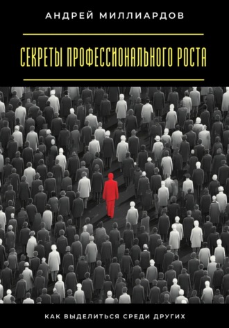 Секреты профессионального роста. Как выделиться среди других Андрей Миллиардов, Секреты профессионального роста. Как выделиться среди других
