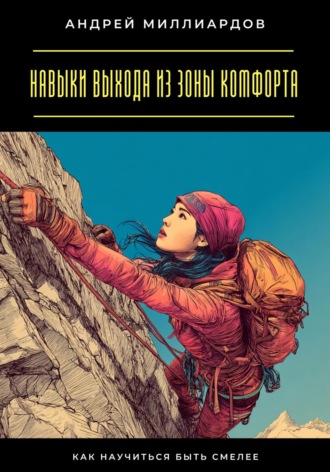 Навыки выхода из зоны комфорта. Как научиться быть смелее Андрей Миллиардов, Навыки выхода из зоны комфорта. Как научиться быть смелее