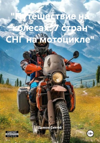 «Путешествие на колесах: 7 стран СНГ на мотоцикле» Дьякон Святой, «Путешествие на колесах: 7 стран СНГ на мотоцикле»
