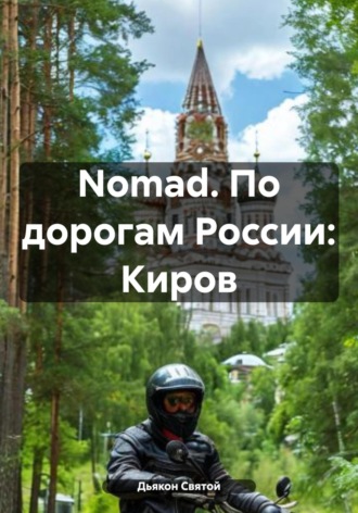 Nomad. По дорогам России: Киров Дьякон Святой, Nomad. По дорогам России: Киров