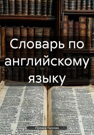Словарь по английскому языку Полина Ласкова, Словарь по английскому языку