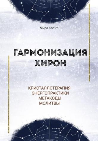Гармонизация Хирон. Метакоды. Энергопрактики. Молитвы Мира Квант, Гармонизация Хирон. Метакоды. Энергопрактики. Молитвы