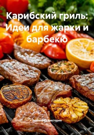 Карибский гриль: Идеи для жарки и барбекю Романова Виктория, Карибский гриль: Идеи для жарки и барбекю