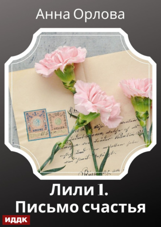 Лили. Дело 1. Письмо счастья Анна Орлова, Лили. Дело 1. Письмо счастья