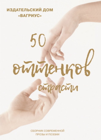 50 оттенков страсти. Сборник современной прозы и поэзии – 2022 Альманах, 50 оттенков страсти. Сборник современной прозы и поэзии – 2022