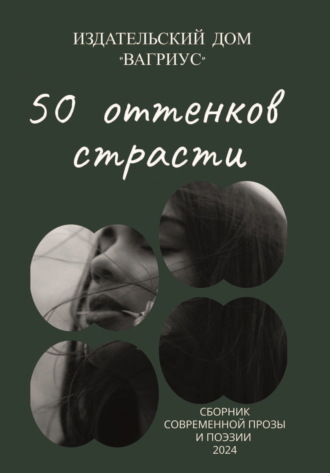 50 оттенков страсти. Сборник современной прозы и поэзии – 2024 Альманах, 50 оттенков страсти. Сборник современной прозы и поэзии – 2024