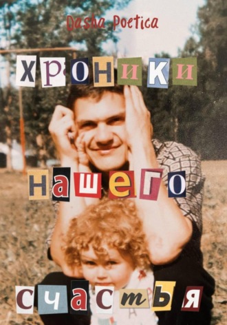 Хроники нашего счастья Dasha Poetica, Хроники нашего счастья