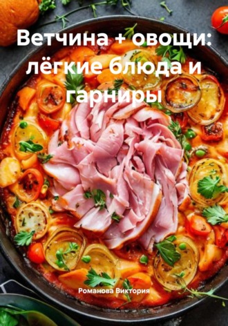 Ветчина + овощи: лёгкие блюда и гарниры Романова Виктория, Ветчина + овощи: лёгкие блюда и гарниры