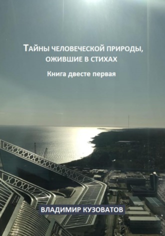 Тайны человеческой природы, ожившие в стихах. Книга двести первая Владимир Кузоватов, Тайны человеческой природы, ожившие в стихах. Книга двести первая