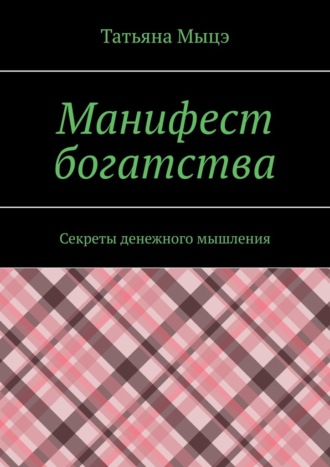 Манифест богатства. Секреты денежного мышления Татьяна Мыцэ, Манифест богатства. Секреты денежного мышления