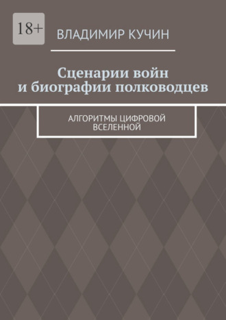 Сценарии войн и биографии полководцев. Алгоритмы цифровой Вселенной Владимир Кучин, Сценарии войн и биографии полководцев. Алгоритмы цифровой Вселенной
