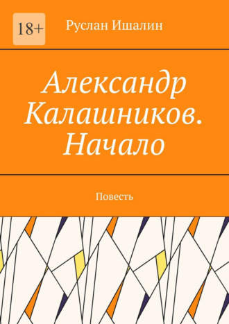 Александр Калашников. Начало. Повесть Руслан Ишалин, Александр Калашников. Начало. Повесть