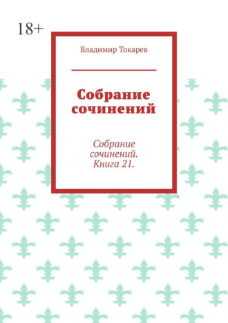 Собрание сочинений. Собрание сочинений. Книга 21. Владимир Токарев, Собрание сочинений. Собрание сочинений. Книга 21.