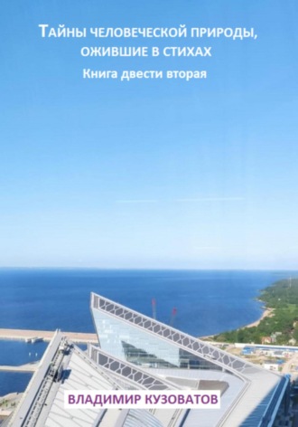 Тайны человеческой природы, ожившие в стихах. Книга двести вторая Владимир Кузоватов, Тайны человеческой природы, ожившие в стихах. Книга двести вторая