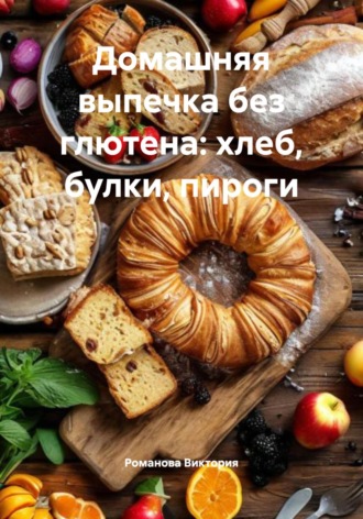 Домашняя выпечка без глютена: хлеб, булки, пироги Романова Виктория, Домашняя выпечка без глютена: хлеб, булки, пироги