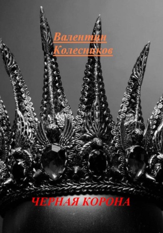 ЧЕРНАЯ КОРОНА Валентин Колесников, ЧЕРНАЯ КОРОНА