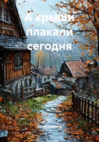 А крыши плакали сегодня Наталья Радуга, А крыши плакали сегодня