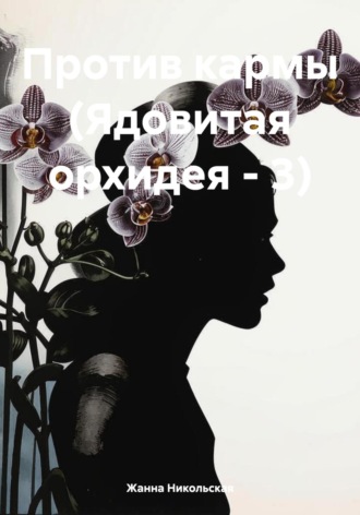Против Кармы (Ядовитая орхидея-3) Жанна Никольская, Против Кармы (Ядовитая орхидея-3)