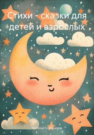 Стихи – сказки для детей и взрослых Наталья Гребёнкина, Стихи – сказки для детей и взрослых