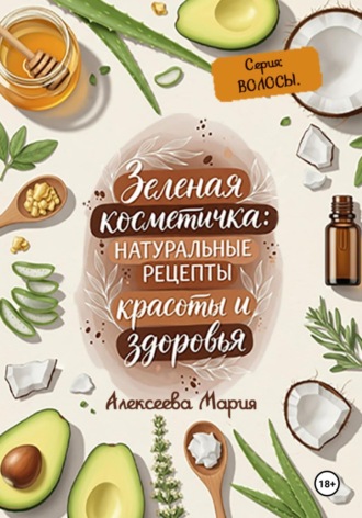 Зелёная косметичка: натуральные рецепты красоты и здоровья. Серия «Волосы» Мария Алексеева, Зелёная косметичка: натуральные рецепты красоты и здоровья. Серия «Волосы»