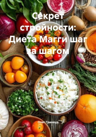 Секрет стройности: Диета Магги шаг за шагом Олег Гринвуд, Секрет стройности: Диета Магги шаг за шагом
