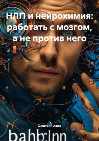 НЛП и нейрохимия: работать с мозгом, а не против него Дмитрий Азин, НЛП и нейрохимия: работать с мозгом, а не против него