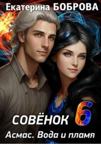 Совенок. Асмас. Вода и пламя. Шестая часть Екатерина Боброва, Совенок. Асмас. Вода и пламя. Шестая часть