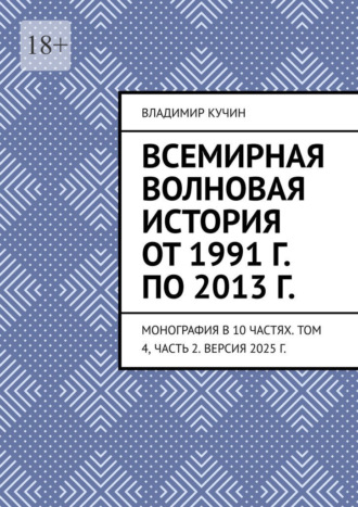 Всемирная волновая история от 1991 г. по 2013 г. Монография в 10 частях. Том 4, часть 2. Версия 2025 г. Владимир Кучин, Всемирная волновая история от 1991 г. по 2013 г. Монография в 10 частях. Том 4, часть 2. Версия 2025 г.