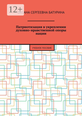 Патриотизация в укреплении духовно-нравственной опоры нации. Учебное пособие Оксана Батурина, Патриотизация в укреплении духовно-нравственной опоры нации. Учебное пособие