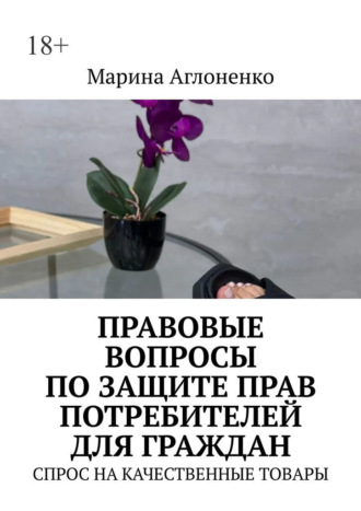 Правовые вопросы по защите прав потребителей для граждан. Спрос на качественные товары Марина Аглоненко, Правовые вопросы по защите прав потребителей для граждан. Спрос на качественные товары